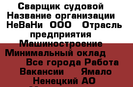 Сварщик судовой › Название организации ­ НеВаНи, ООО › Отрасль предприятия ­ Машиностроение › Минимальный оклад ­ 70 000 - Все города Работа » Вакансии   . Ямало-Ненецкий АО,Муравленко г.